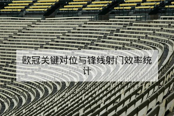 欧冠关键对位与锋线射门效率统计（leyu）