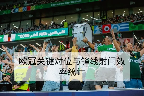 欧冠关键对位与锋线射门效率统计
